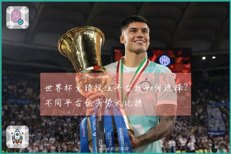 世界杯竞猜投注平台该如何选择？不同平台优劣势大比拼