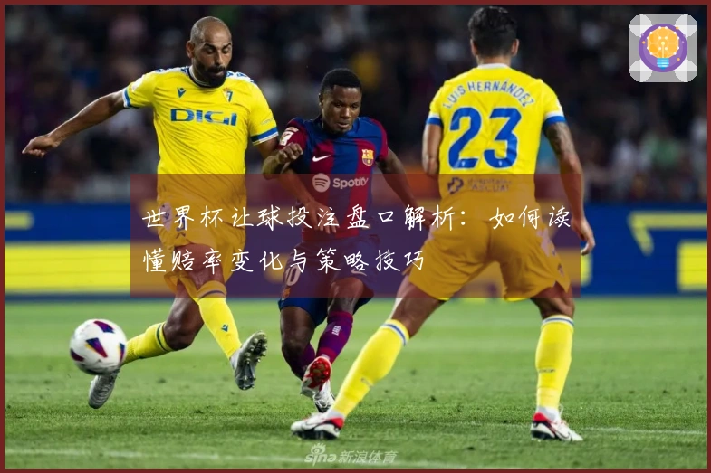 世界杯让球投注盘口解析：如何读懂赔率变化与策略技巧