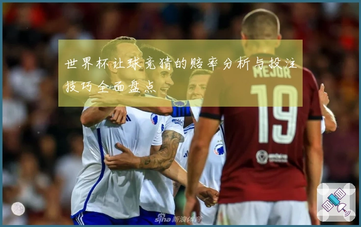 世界杯让球竞猜的赔率分析与投注技巧全面盘点