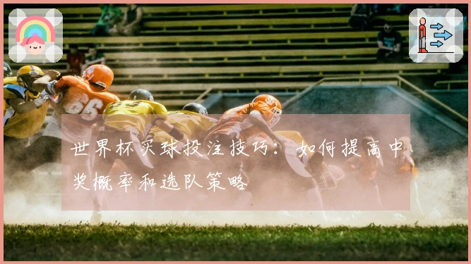世界杯买球投注技巧：如何提高中奖概率和选队策略