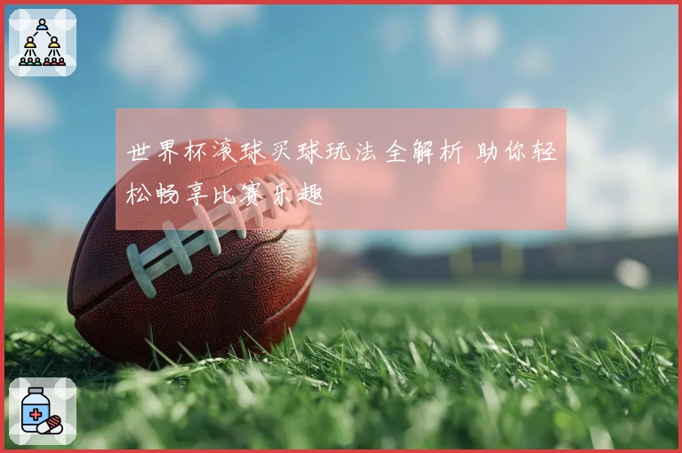 世界杯滚球买球玩法全解析 助你轻松畅享比赛乐趣
