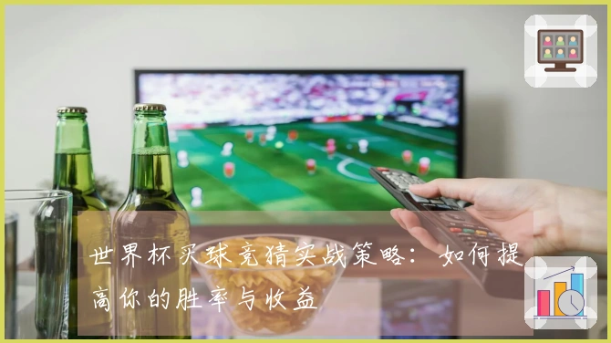 世界杯买球竞猜实战策略：如何提高你的胜率与收益