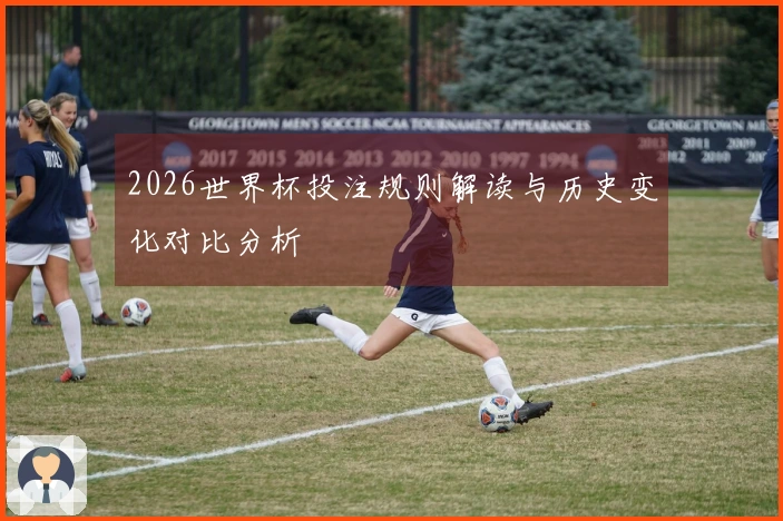 2026世界杯投注规则解读与历史变化对比分析