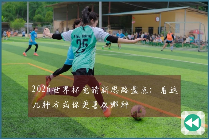 2026世界杯竞猜新思路盘点：看这几种方式你更喜欢哪种