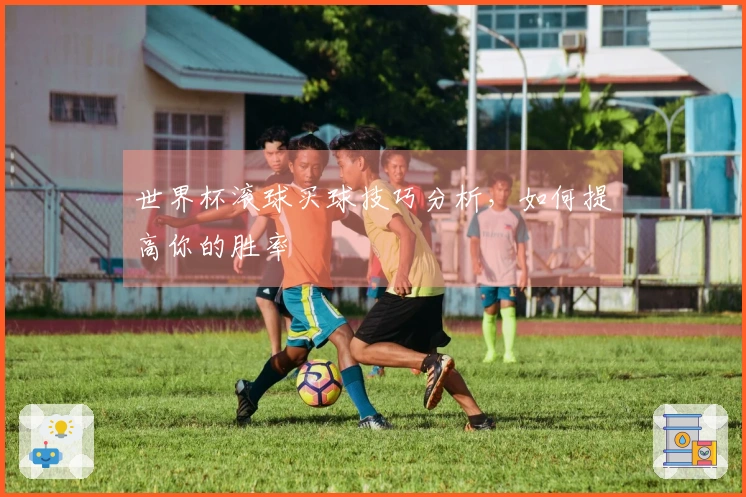 世界杯滚球买球技巧分析，如何提高你的胜率