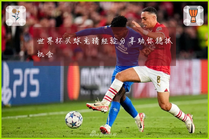 世界杯买球竞猜经验分享助你稳抓机会